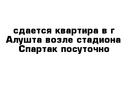 сдается квартира в г Алушта возле стадиона Спартак посуточно